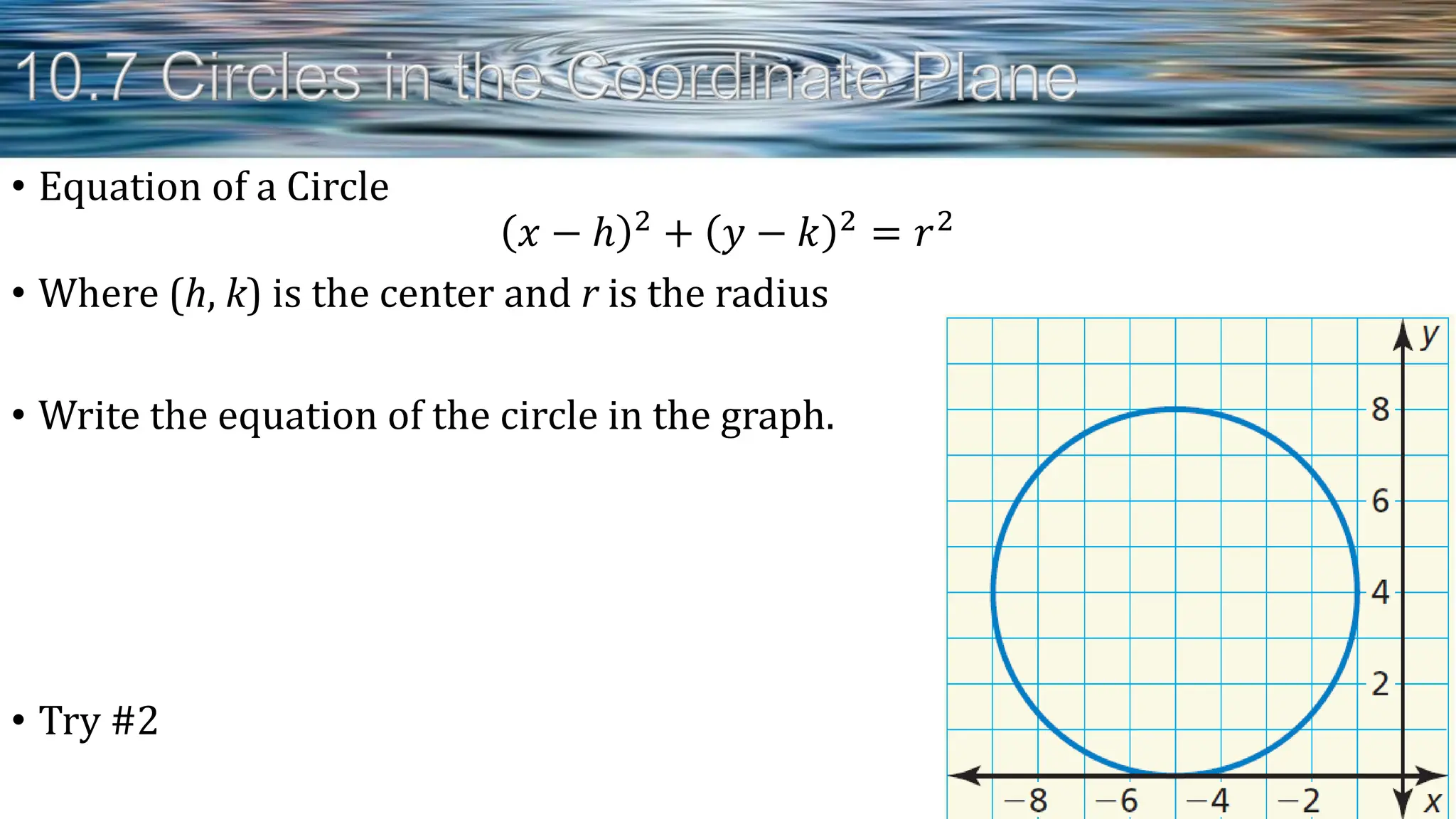 • Equation of a Circle
𝑥 − ℎ 2 + 𝑦 − 𝑘 2 = 𝑟2
• Where (h, k) is the center and r is the radius
• Write the equation of the circle in the graph.
• Try #2
 