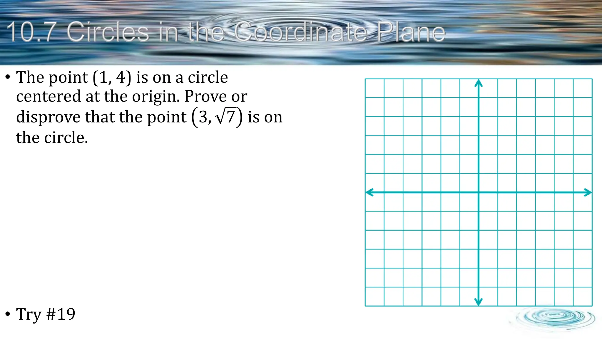 • The point (1, 4) is on a circle
centered at the origin. Prove or
disprove that the point 3, 7 is on
the circle.
• Try #19
 