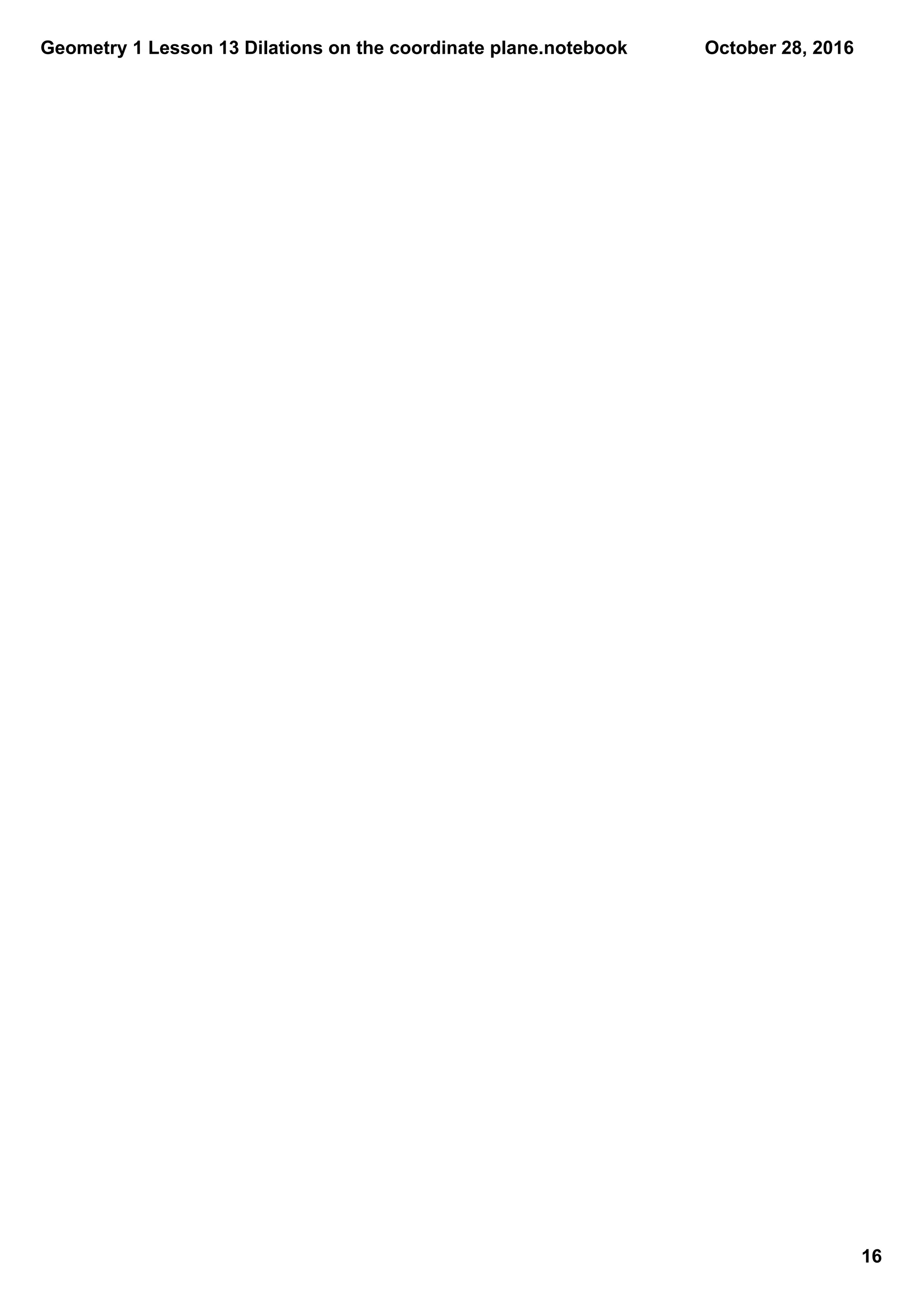 Geometry 1 Lesson 13 Dilations on the coordinate plane.notebook
16
October 28, 2016
 