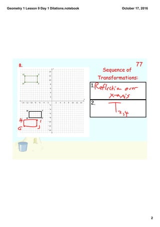 Geometry 1 Lesson 9 Day 1 Dilations.notebook
2
October 17, 2016
G'
H' I'
J'
8.
Sequence of
Transformations:
1.
2.
77
 