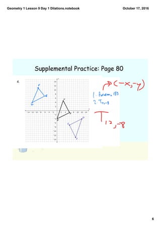 Geometry 1 Lesson 9 Day 1 Dilations.notebook
6
October 17, 2016
Supplemental Practice: Page 80
 