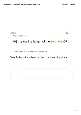 Geometry 1 Lesson 9 Day 1 Dilations.notebook
9
October 17, 2016
means the length of the segment OP. 
Scale factor is the ratio of any two corresponding sides
83
 