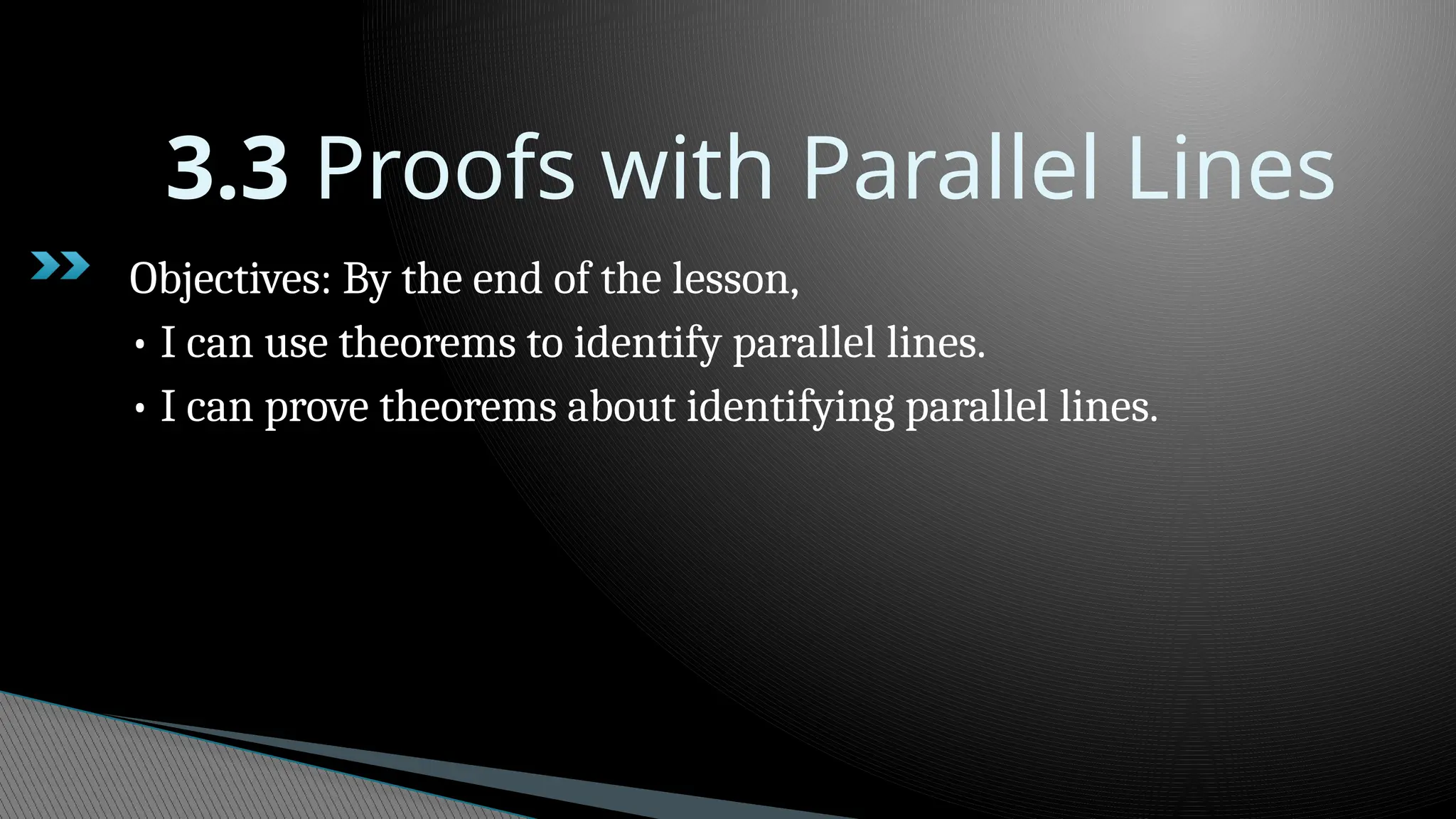 3.3 Proofs with Parallel Lines
Objectives: By the end of the lesson,
• I can use theorems to identify parallel lines.
• I can prove theorems about identifying parallel lines.
 