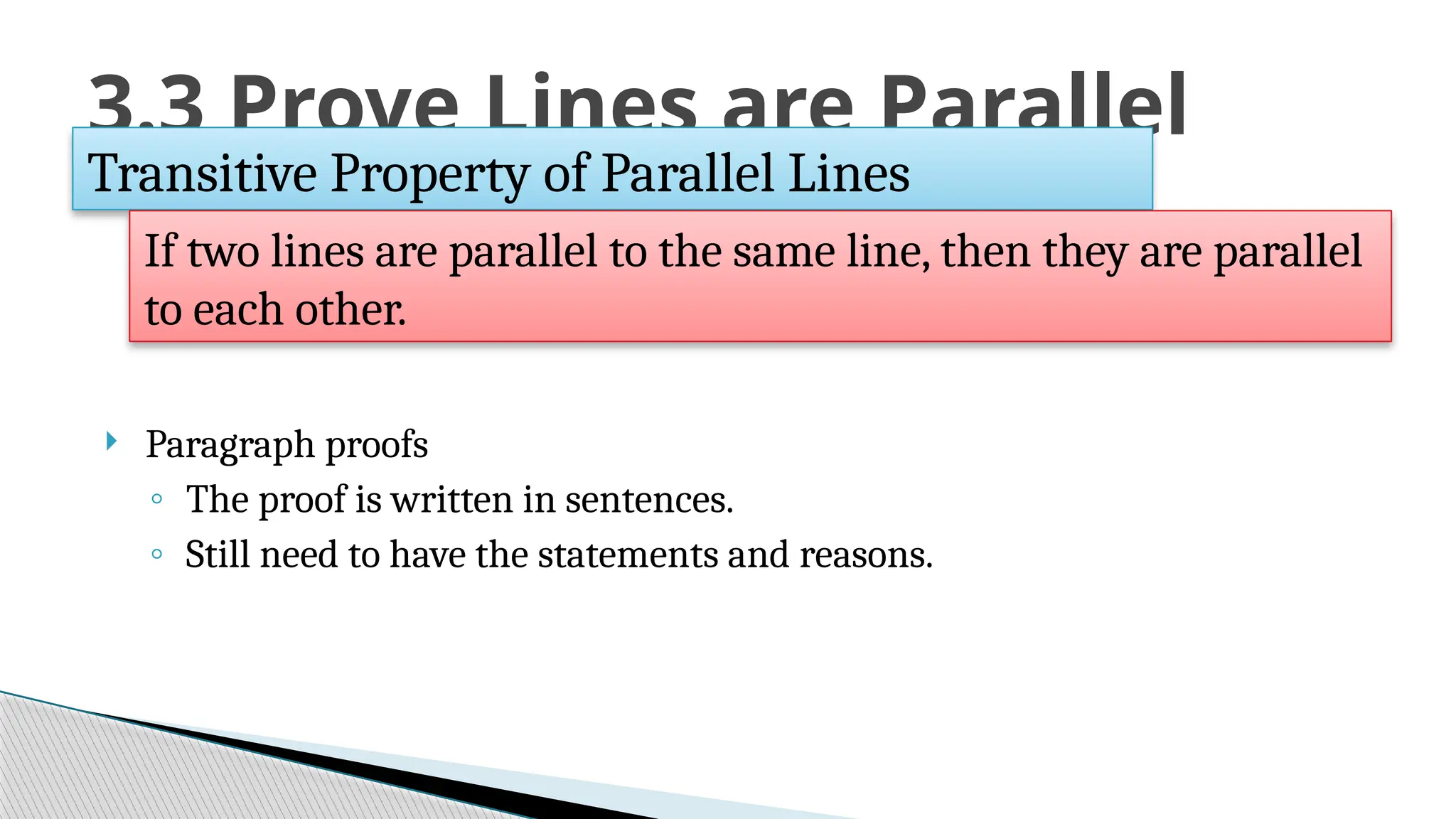  Paragraph proofs
◦ The proof is written in sentences.
◦ Still need to have the statements and reasons.
3.3 Prove Lines are Parallel
Transitive Property of Parallel Lines
If two lines are parallel to the same line, then they are parallel
to each other.
 