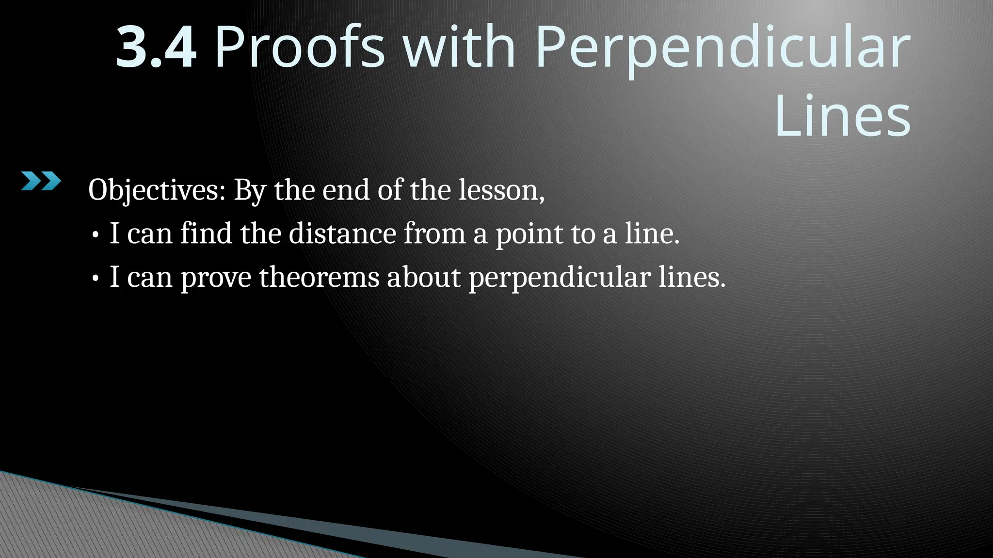 3.4 Proofs with Perpendicular
Lines
Objectives: By the end of the lesson,
• I can find the distance from a point to a line.
• I can prove theorems about perpendicular lines.
 