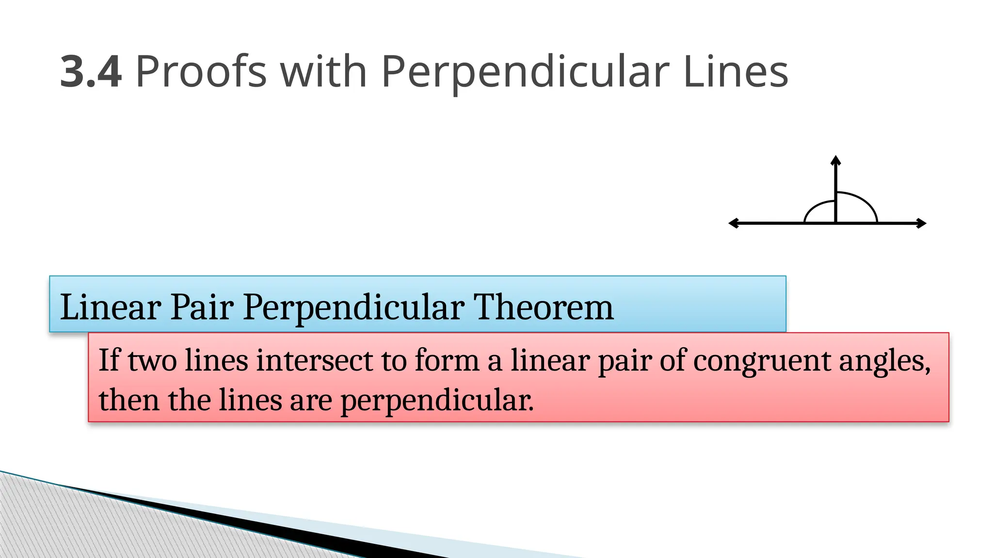 3.4 Proofs with Perpendicular Lines
Linear Pair Perpendicular Theorem
If two lines intersect to form a linear pair of congruent angles,
then the lines are perpendicular.
 