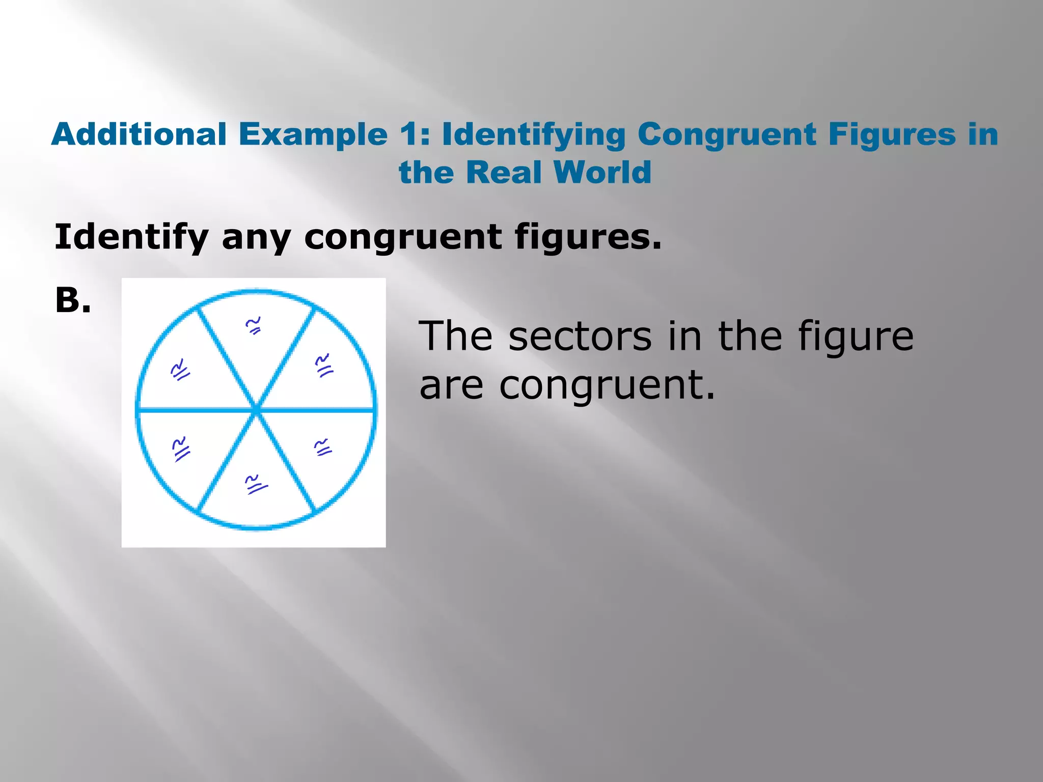 Identify any congruent figures.
B.
Additional Example 1: Identifying Congruent Figures in
the Real World
The sectors in the figure
are congruent.
 