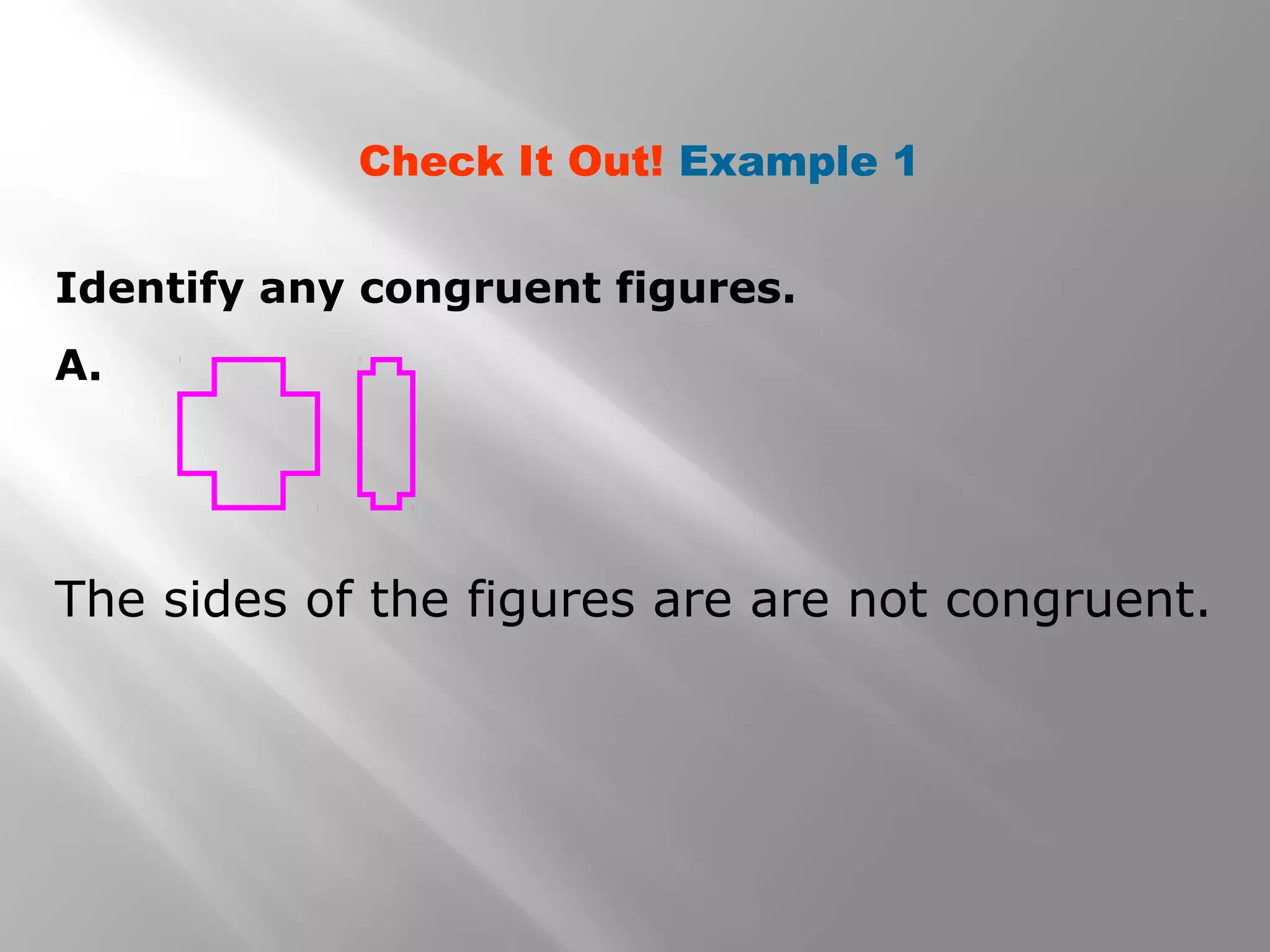 Identify any congruent figures.
A.
Check It Out! Example 1
The sides of the figures are are not congruent.
 