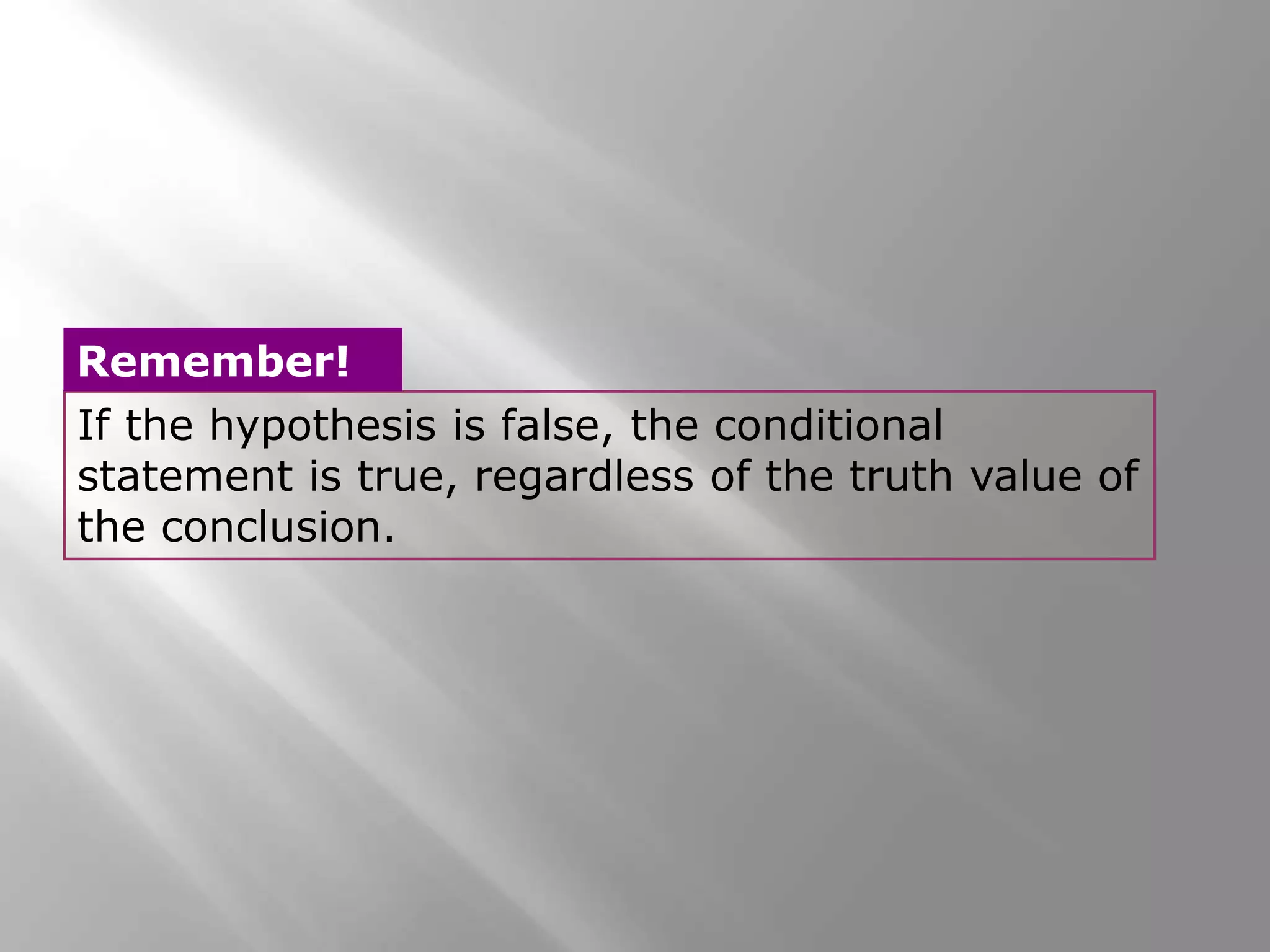 If the hypothesis is false, the conditional
statement is true, regardless of the truth value of
the conclusion.
Remember!
 
