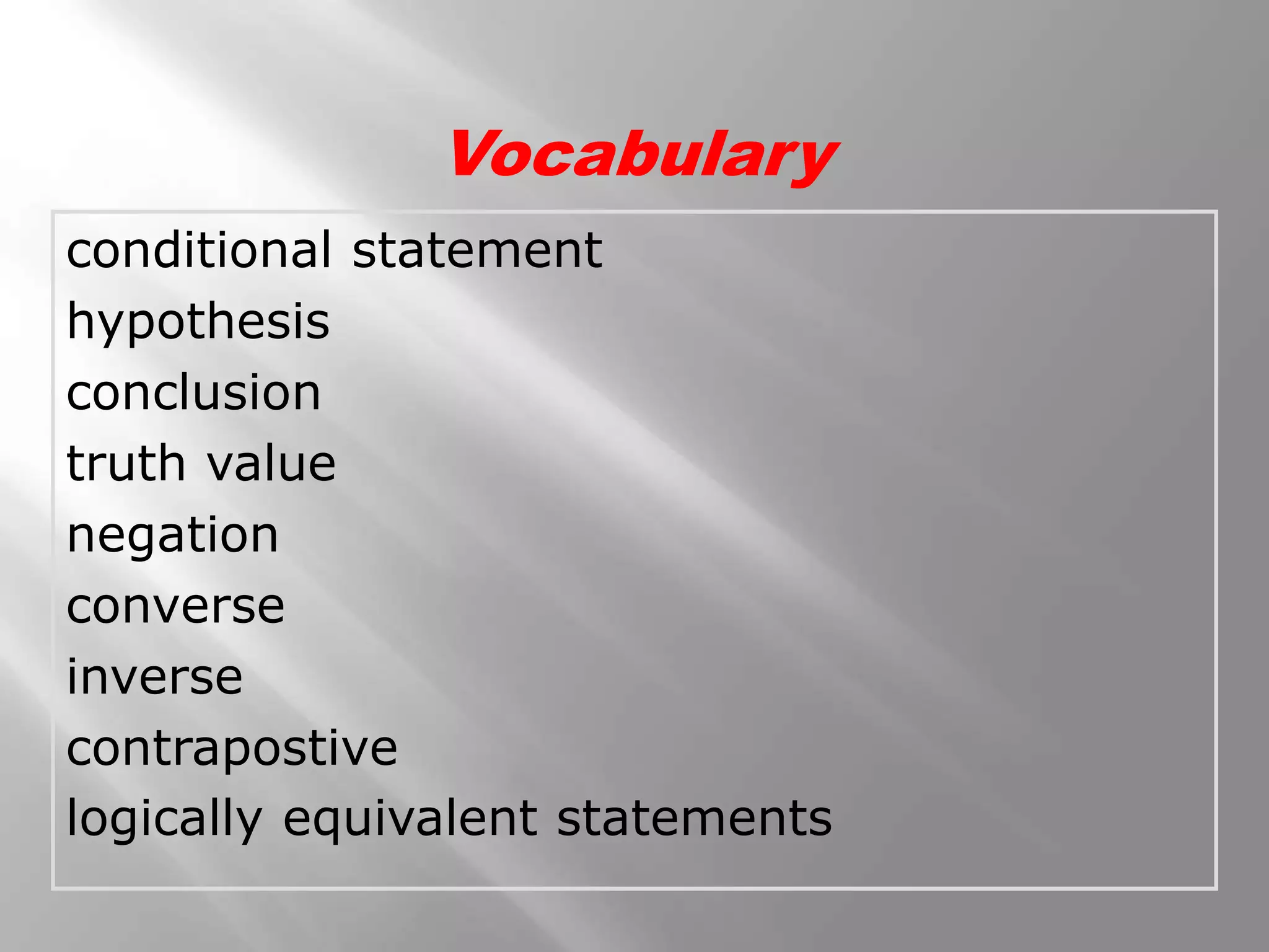 conditional statement
hypothesis
conclusion
truth value
negation
converse
inverse
contrapostive
logically equivalent statements
Vocabulary
 