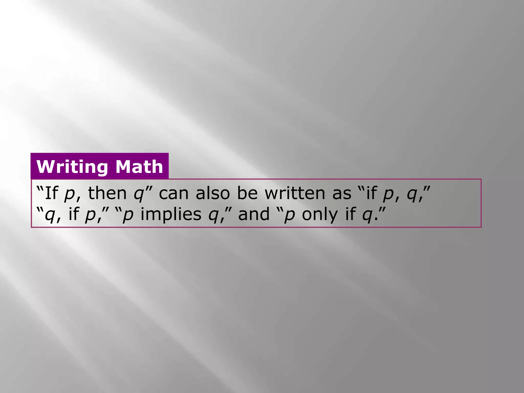 “If p, then q” can also be written as “if p, q,”
“q, if p,” “p implies q,” and “p only if q.”
Writing Math
 