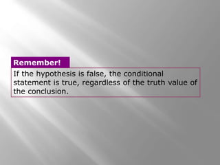 If the hypothesis is false, the conditional
statement is true, regardless of the truth value of
the conclusion.
Remember!
 