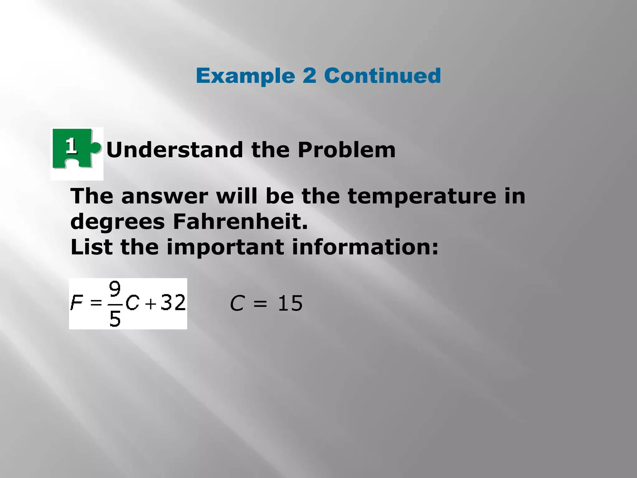 Example 2 Continued
11 Understand the Problem
The answer will be the temperature in
degrees Fahrenheit.
List the important information:
C = 15
 