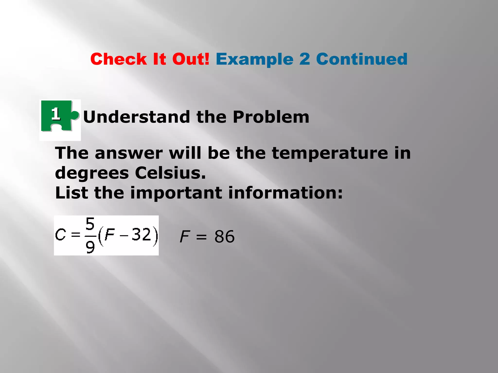 11 Understand the Problem
The answer will be the temperature in
degrees Celsius.
List the important information:
F = 86
Check It Out! Example 2 Continued
 