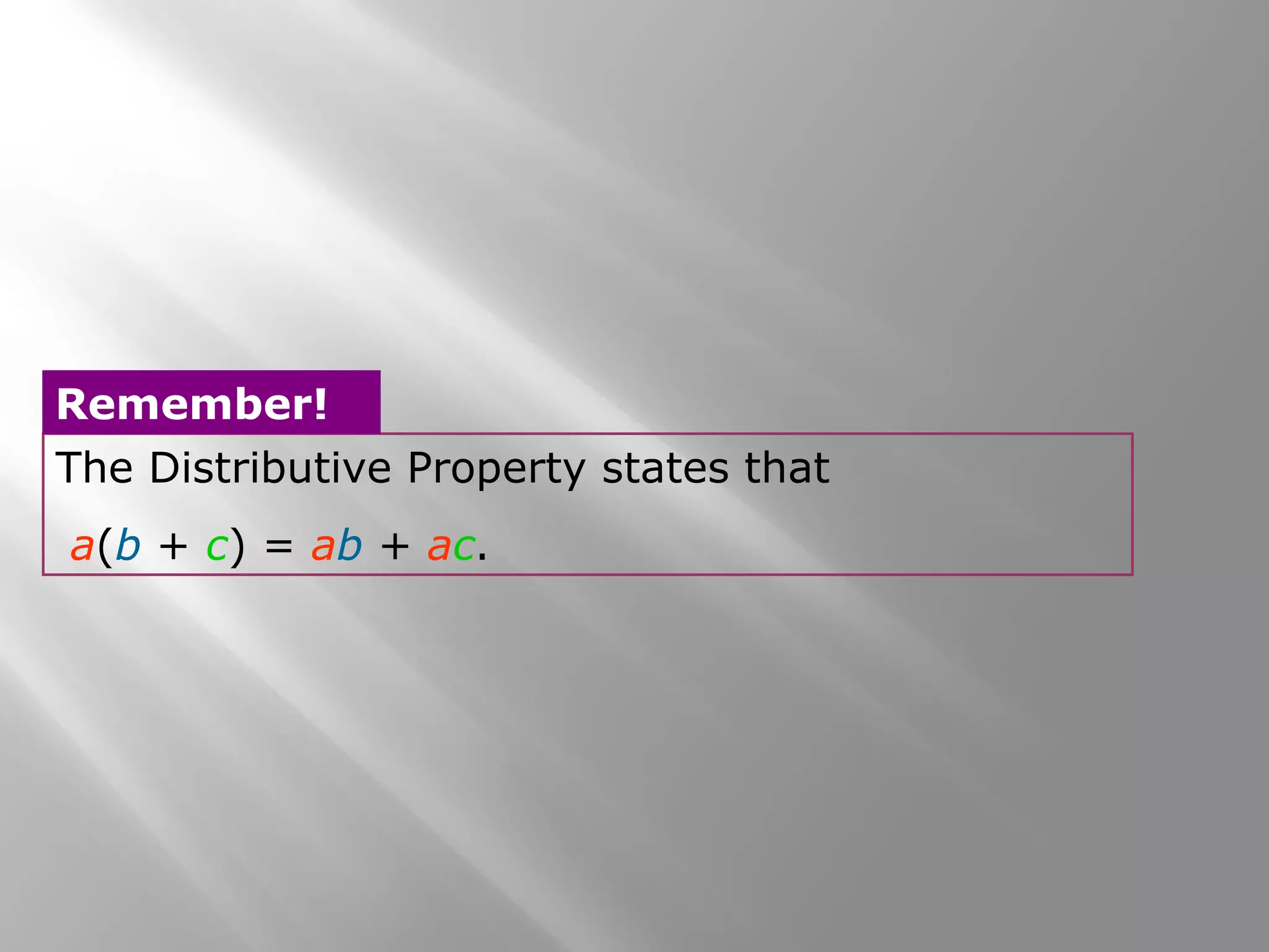 The Distributive Property states that
a(b + c) = ab + ac.
Remember!
 