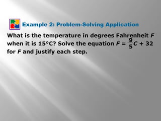 Example 2: Problem-Solving Application
What is the temperature in degrees Fahrenheit F
when it is 15°C? Solve the equation F = C + 32
for F and justify each step.
9
5
 