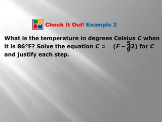 Check It Out! Example 2
What is the temperature in degrees Celsius C when
it is 86°F? Solve the equation C = (F – 32) for C
and justify each step.
5
9
 