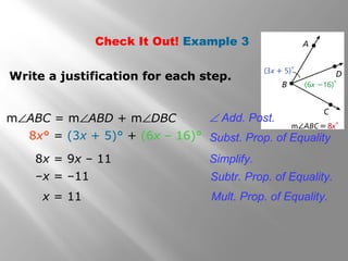 Check It Out! Example 3
Write a justification for each step.
x = 11
Subst. Prop. of Equality8x° = (3x + 5)° + (6x – 16)°
8x = 9x – 11 Simplify.
–x = –11 Subtr. Prop. of Equality.
Mult. Prop. of Equality.
∠ Add. Post.m∠ABC = m∠ABD + m∠DBC
 