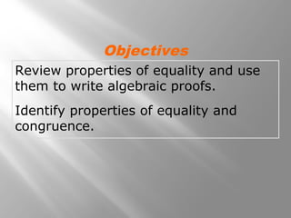 Review properties of equality and use
them to write algebraic proofs.
Identify properties of equality and
congruence.
Objectives
 
