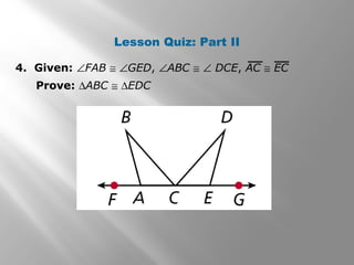 Lesson Quiz: Part II
4. Given: ∠FAB ≅ ∠GED, ∠ABC ≅ ∠ DCE, AC ≅ EC
Prove: ∆ABC ≅ ∆EDC
 