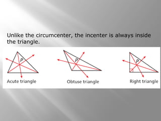Unlike the circumcenter, the incenter is always inside
the triangle.
 