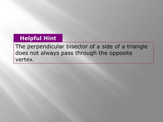 The perpendicular bisector of a side of a triangle
does not always pass through the opposite
vertex.
Helpful Hint
 