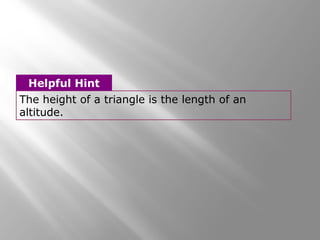 The height of a triangle is the length of an
altitude.
Helpful Hint
 