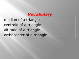 median of a triangle
centroid of a triangle
altitude of a triangle
orthocenter of a triangle
Vocabulary
 
