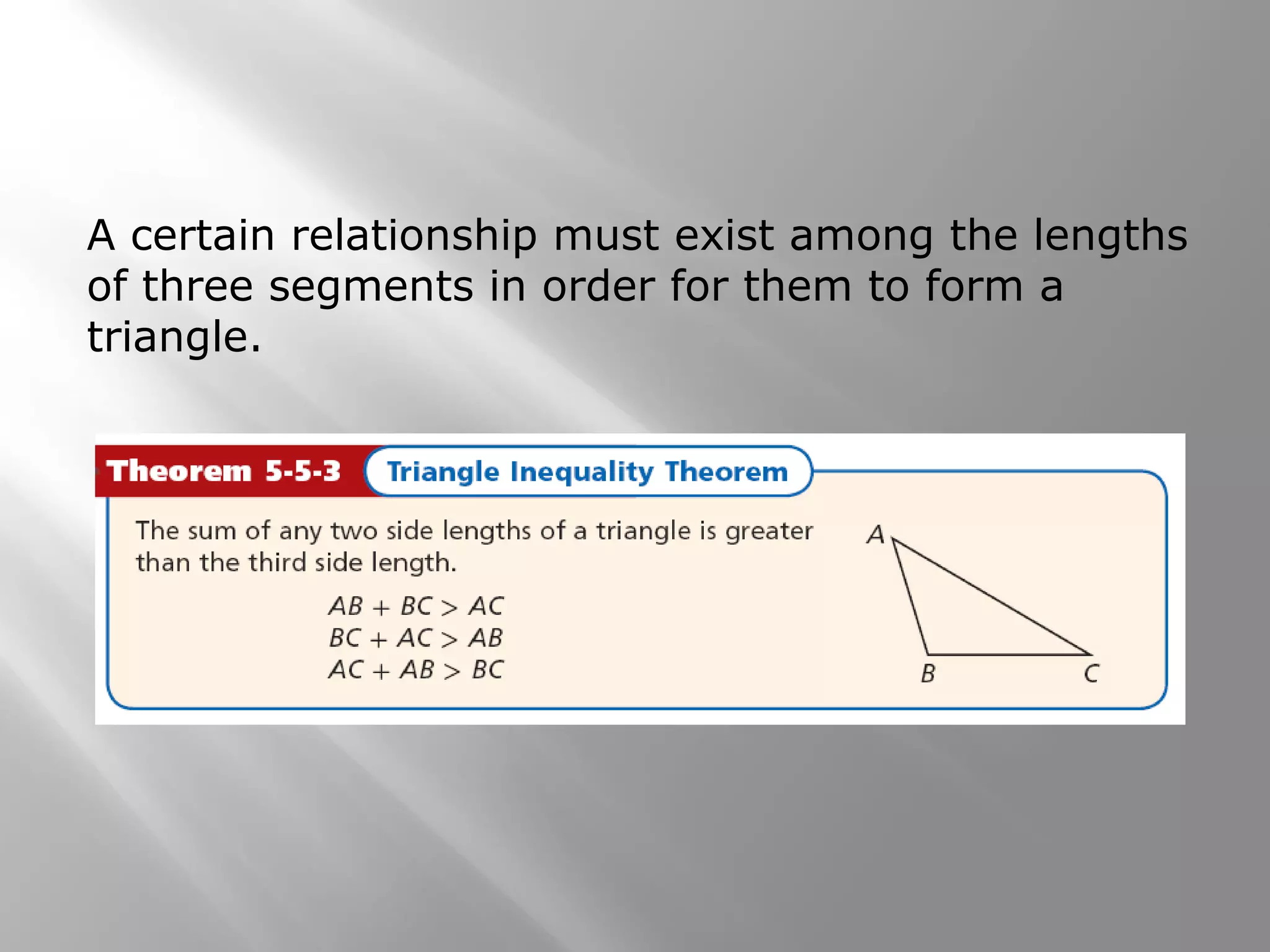 A certain relationship must exist among the lengths
of three segments in order for them to form a
triangle.
 