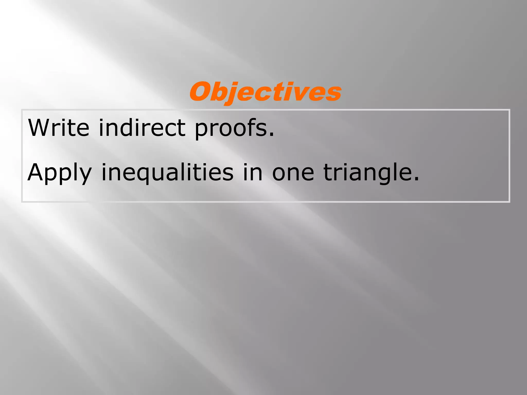 Write indirect proofs.
Apply inequalities in one triangle.
Objectives
 