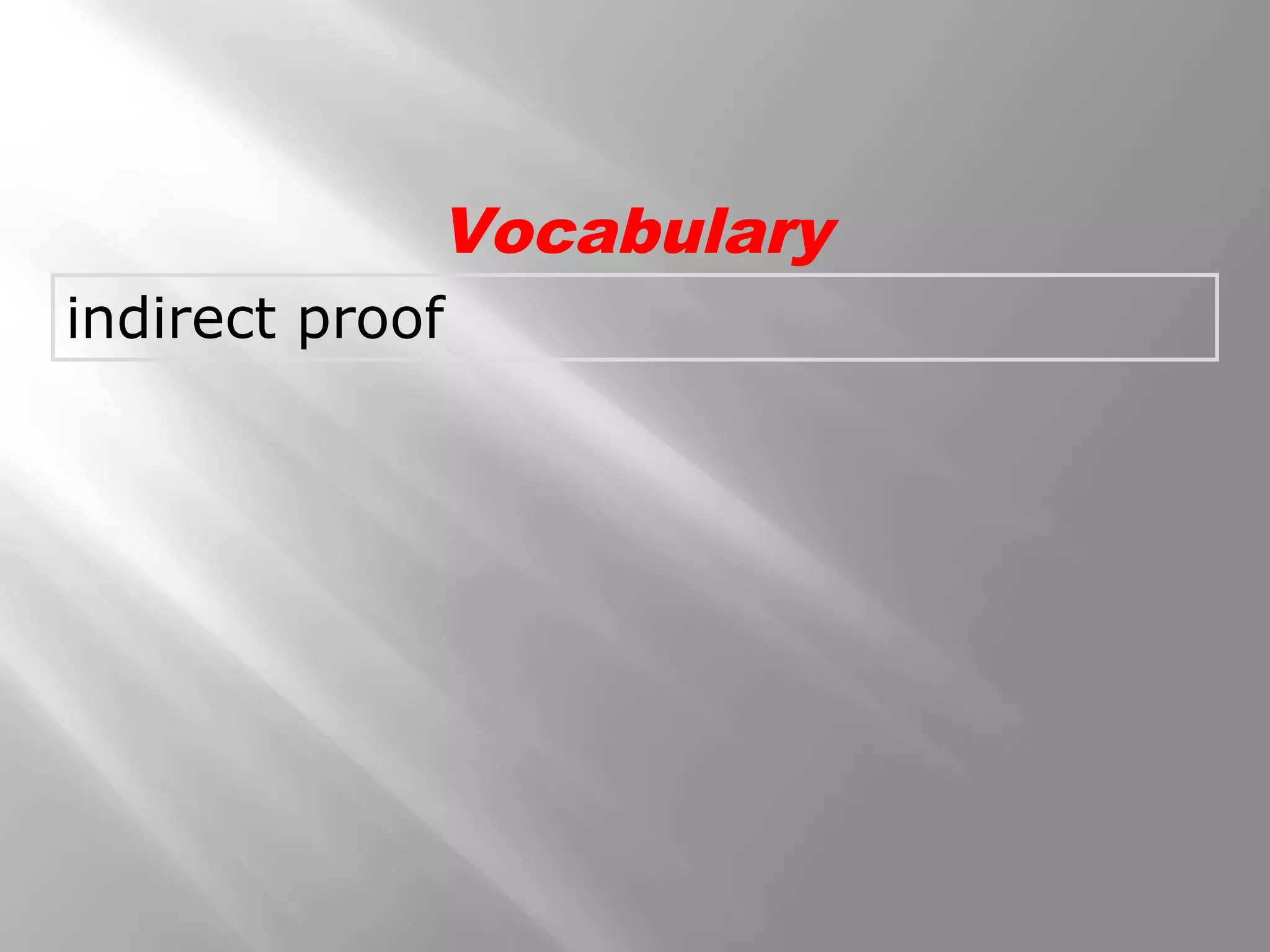 indirect proof
Vocabulary
 