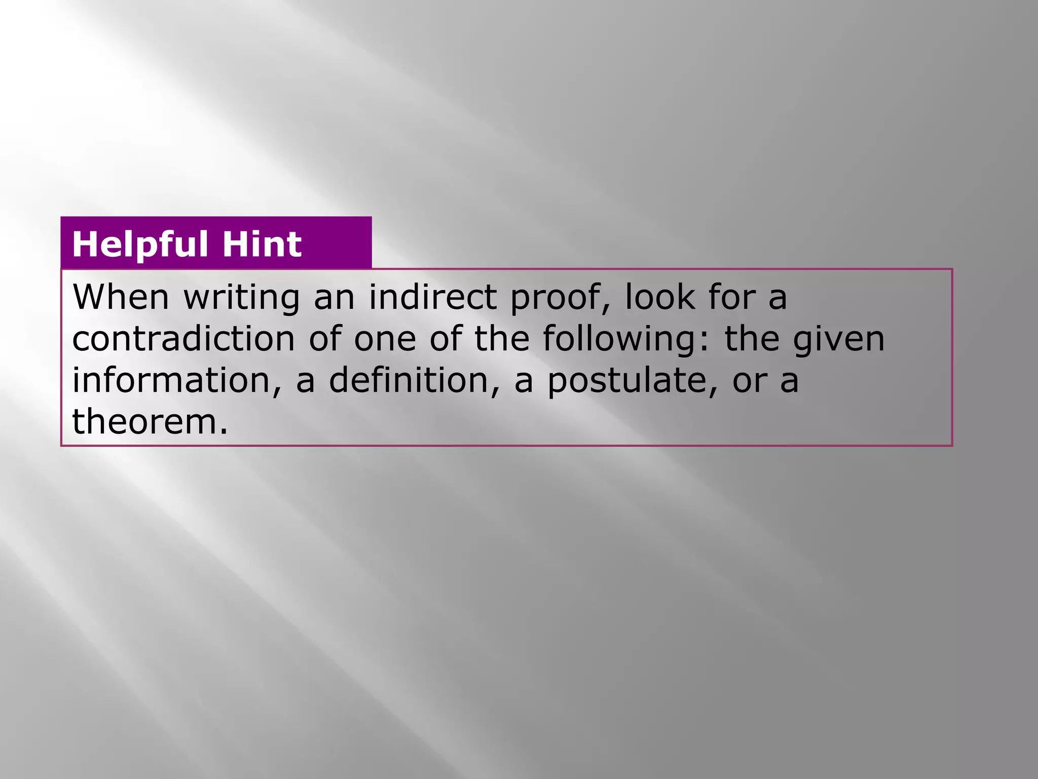 When writing an indirect proof, look for a
contradiction of one of the following: the given
information, a definition, a postulate, or a
theorem.
Helpful Hint
 