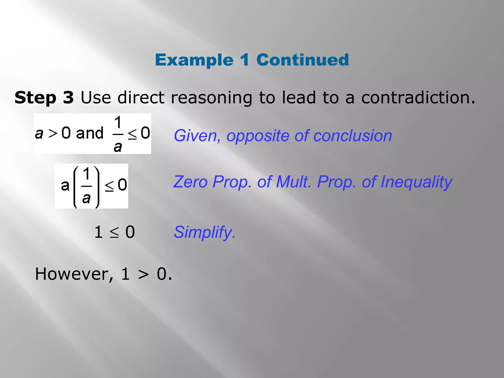Example 1 Continued
Step 3 Use direct reasoning to lead to a contradiction.
However, 1 > 0.
1 ≤ 0
Given, opposite of conclusion
Zero Prop. of Mult. Prop. of Inequality
Simplify.
 