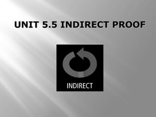 UNIT 5.5 INDIRECT PROOFUNIT 5.5 INDIRECT PROOF
 