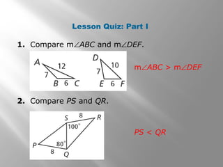 Lesson Quiz: Part I
1. Compare m∠ABC and m∠DEF.
2. Compare PS and QR.
m∠ABC > m∠DEF
PS < QR
 
