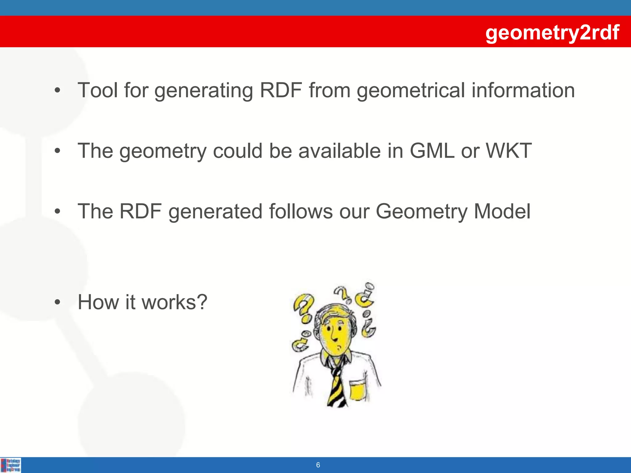 geometry2rdfToolforgenerating RDF fromgeometricalinformationThegeometrycouldbeavailable in GML or WKTThe RDF generatedfollowsourGeometryModelHowitworks?6