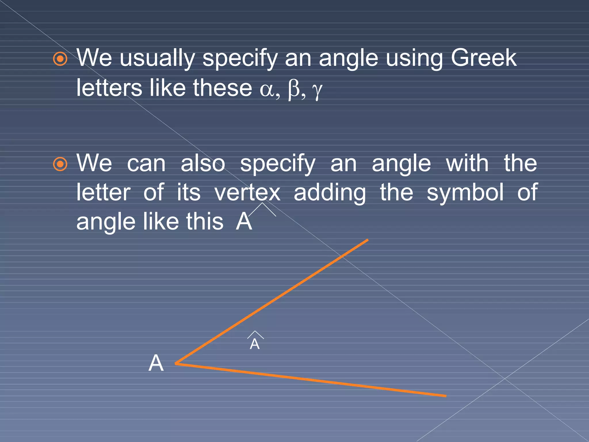  We usually specify an angle using Greek
letters like these   
 We can also specify an angle with the
letter of its vertex adding the symbol of
angle like this A
A
A
 