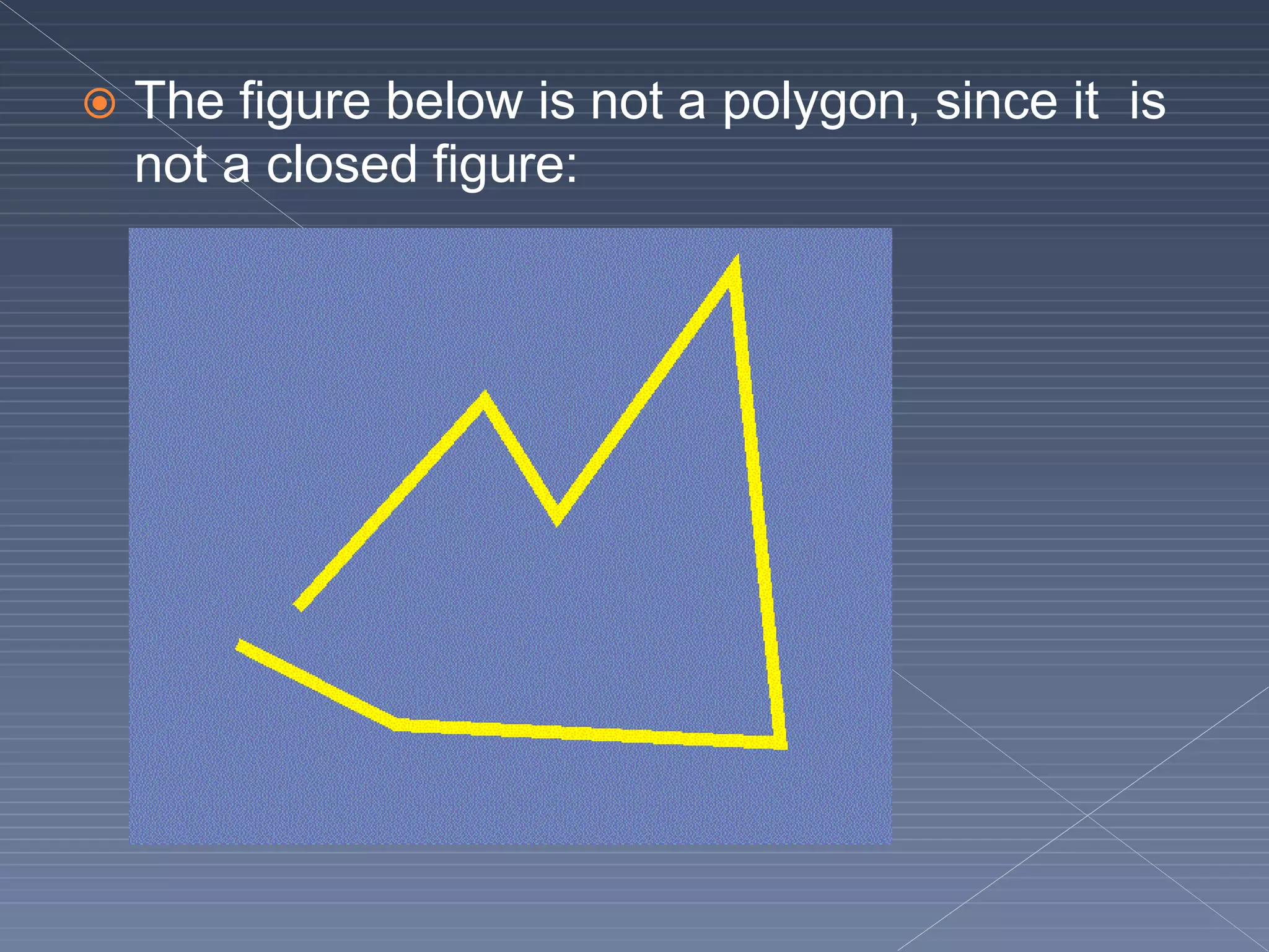  The figure below is not a polygon, since it is
not a closed figure:
 