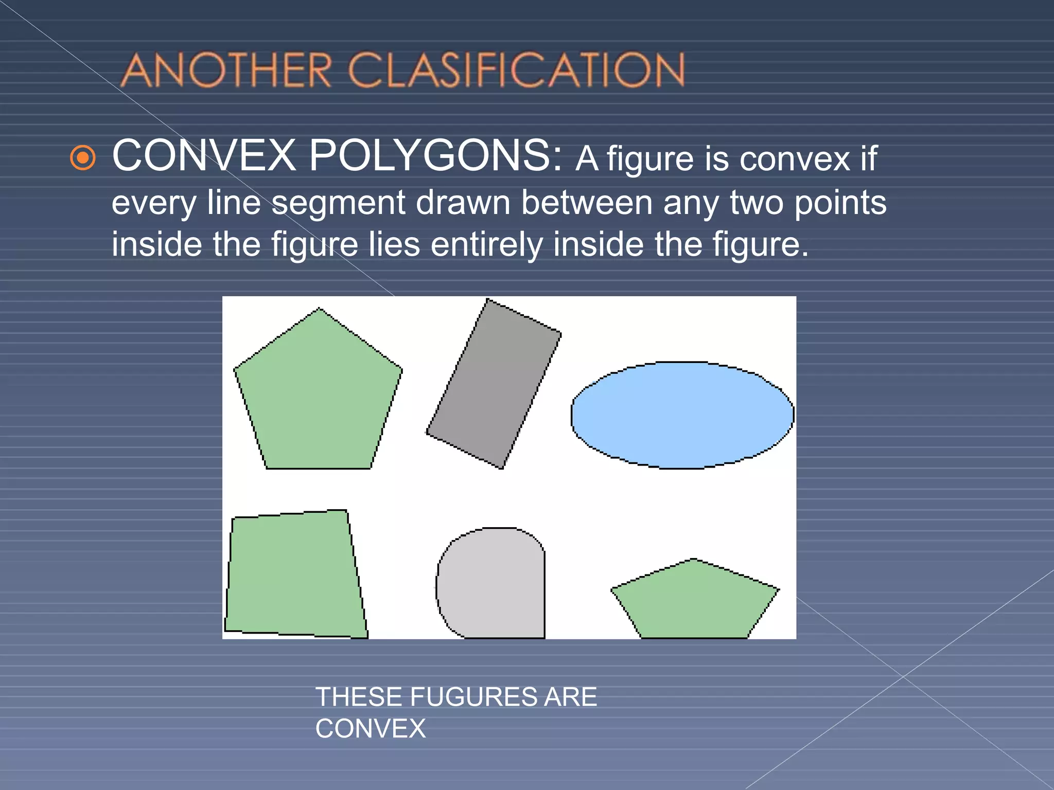  CONVEX POLYGONS: A figure is convex if
every line segment drawn between any two points
inside the figure lies entirely inside the figure.
THESE FUGURES ARE
CONVEX
 