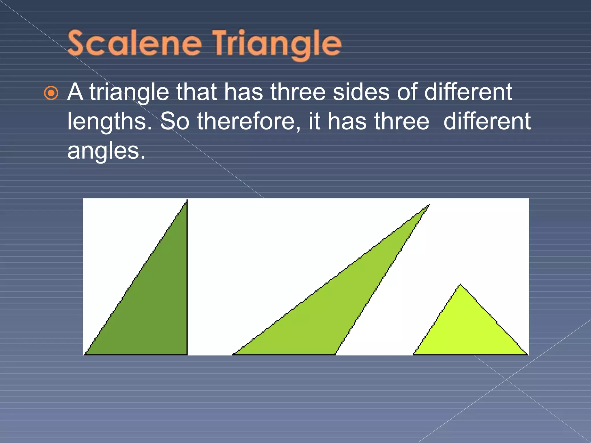  A triangle that has three sides of different
lengths. So therefore, it has three different
angles.
 