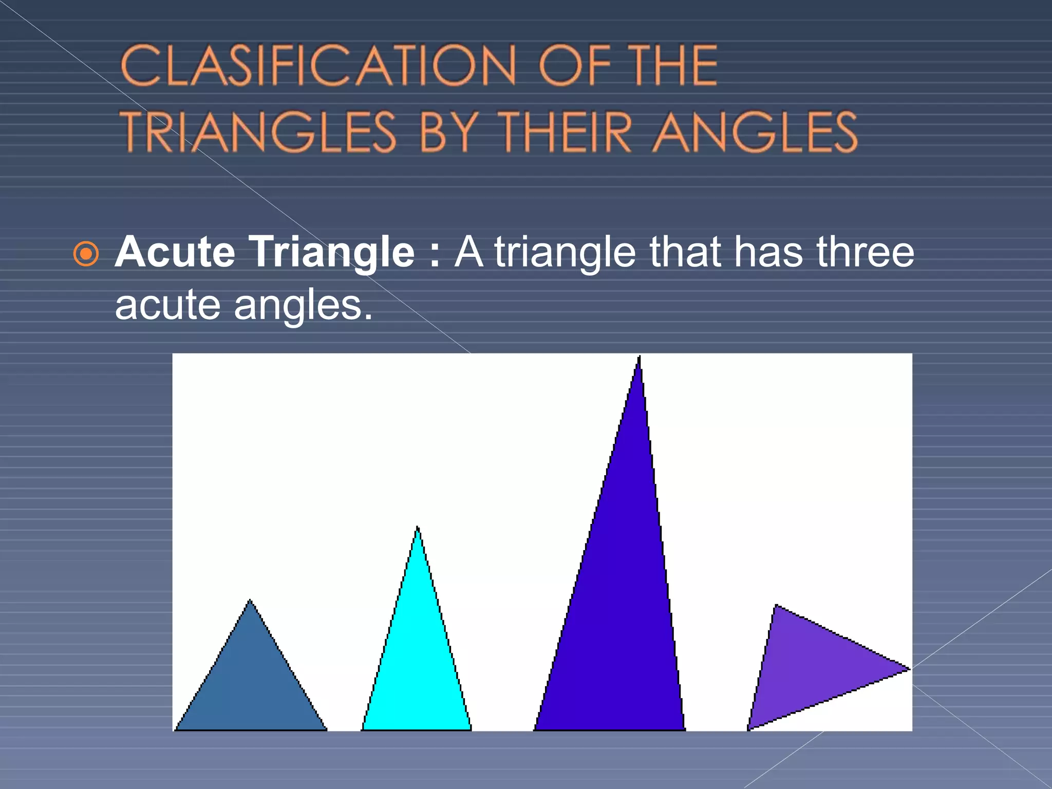  Acute Triangle : A triangle that has three
acute angles.
 