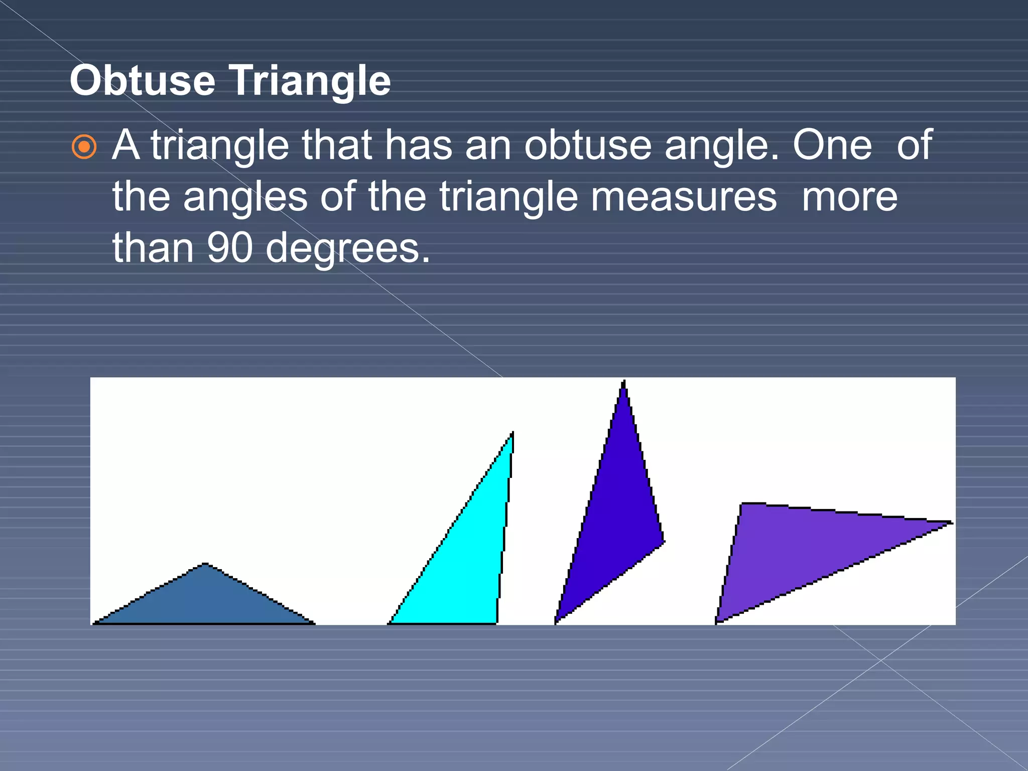 Obtuse Triangle
 A triangle that has an obtuse angle. One of
the angles of the triangle measures more
than 90 degrees.
 
