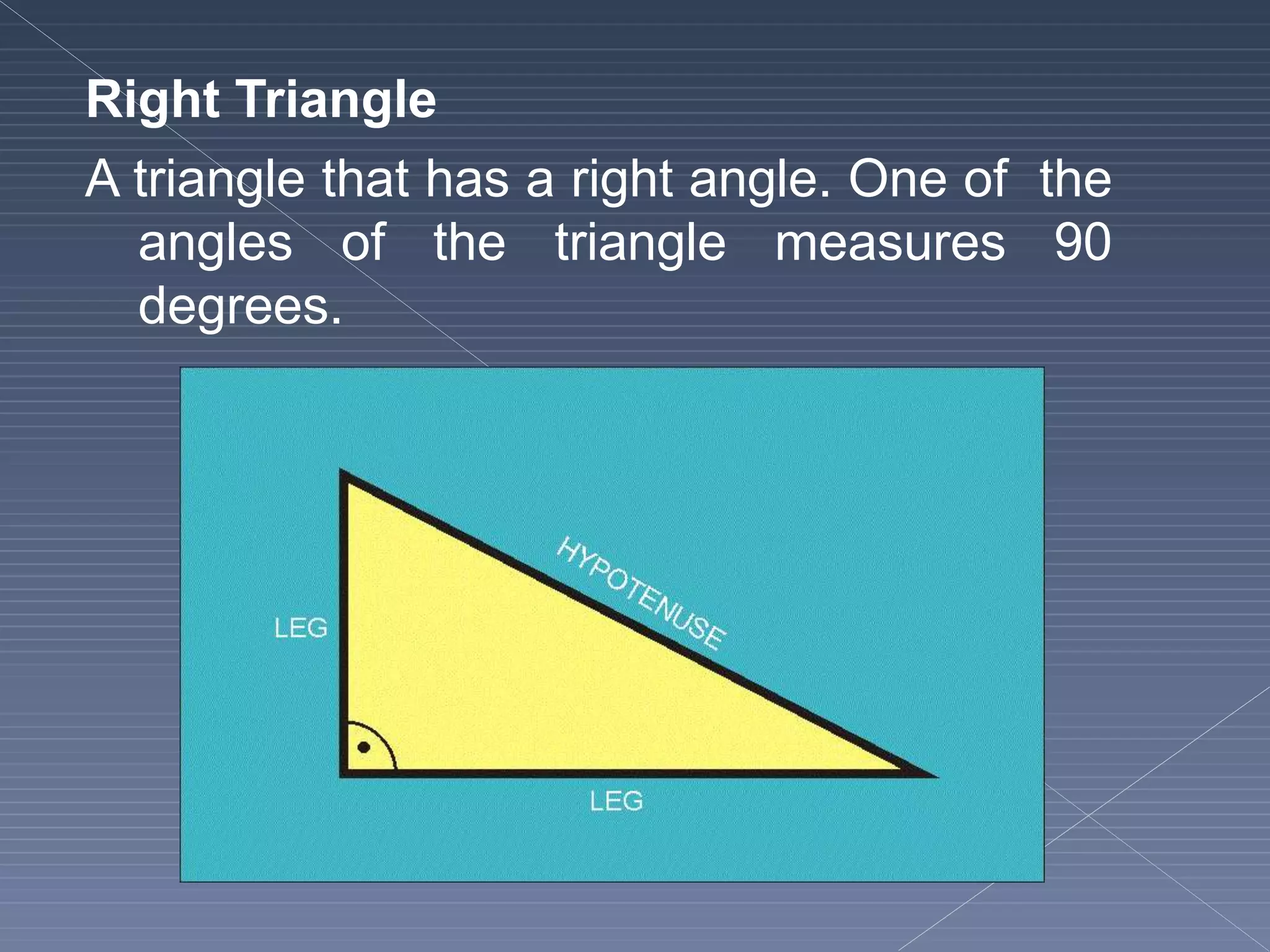 Right Triangle
A triangle that has a right angle. One of the
angles of the triangle measures 90
degrees.
 
