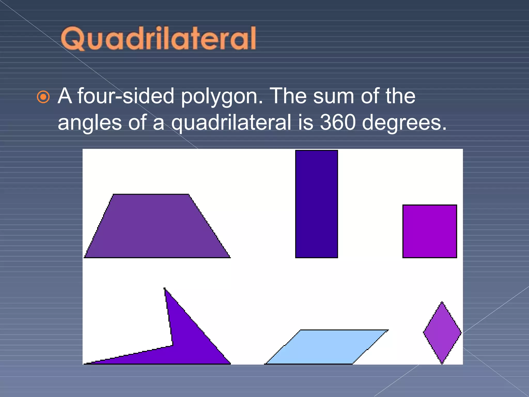 A four-sided polygon. The sum of the
angles of a quadrilateral is 360 degrees.
 