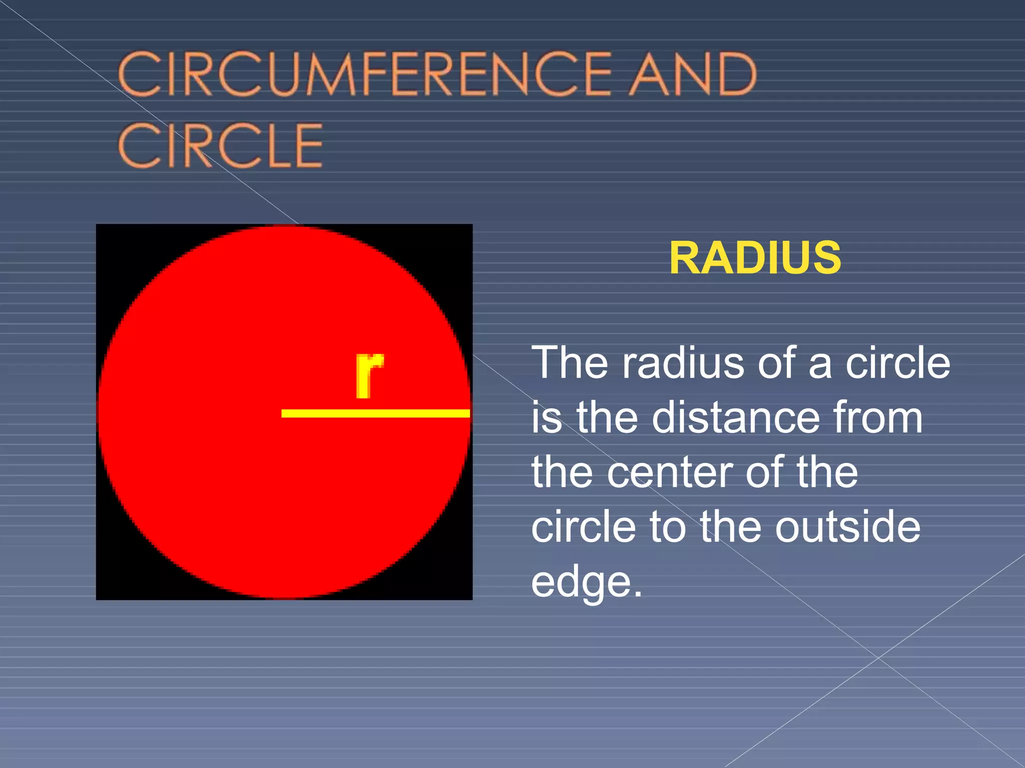 RADIUS
The radius of a circle
is the distance from
the center of the
circle to the outside
edge.
 