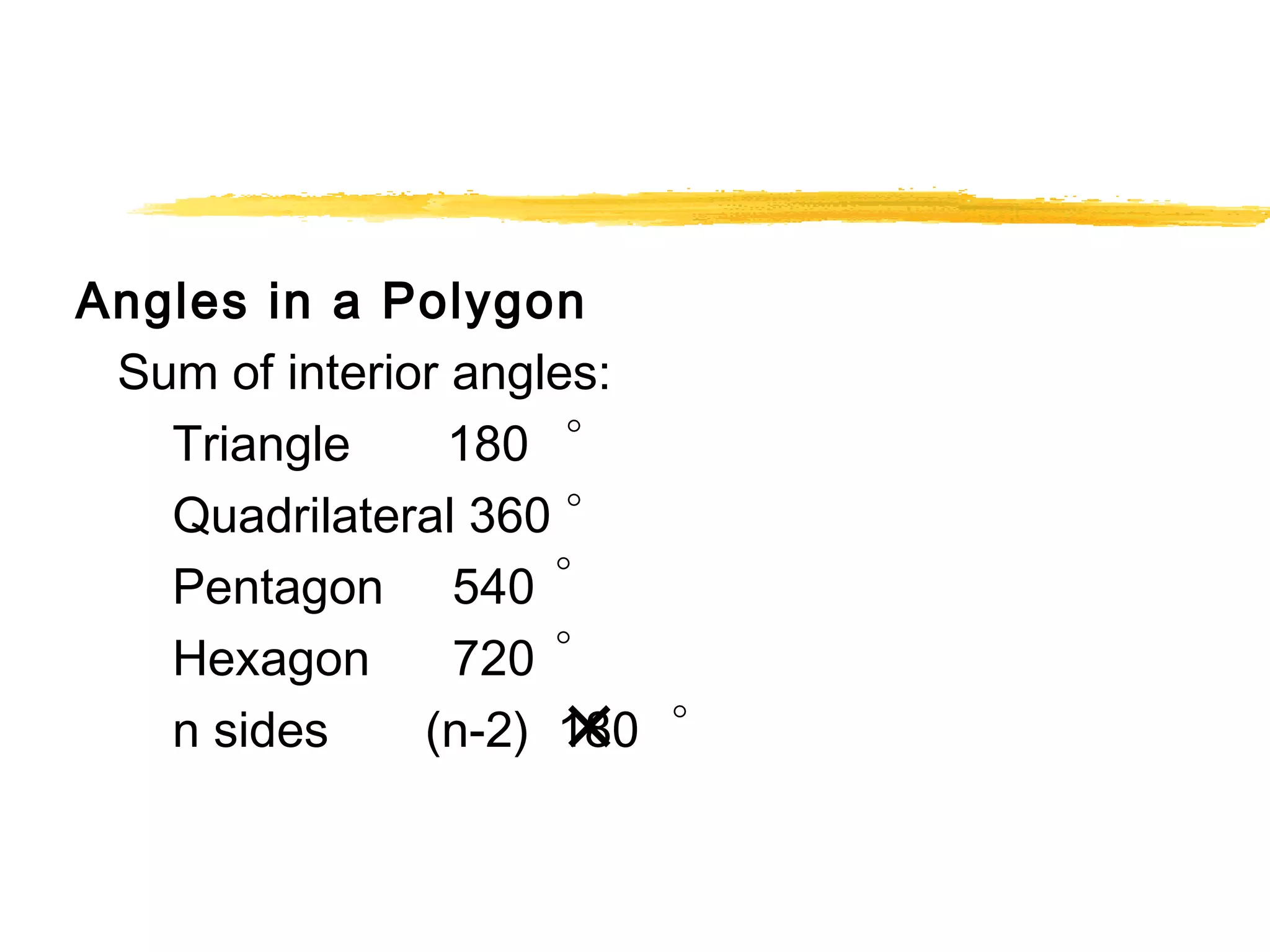 Angles in a Polygon 
Sum of interior angles: 
o 
o 
o 
o 
Triangle 180 
Quadrilateral 360 
Pentagon 540 
Hexagon 720 
n sides (n-2) 1´80 
o 
 