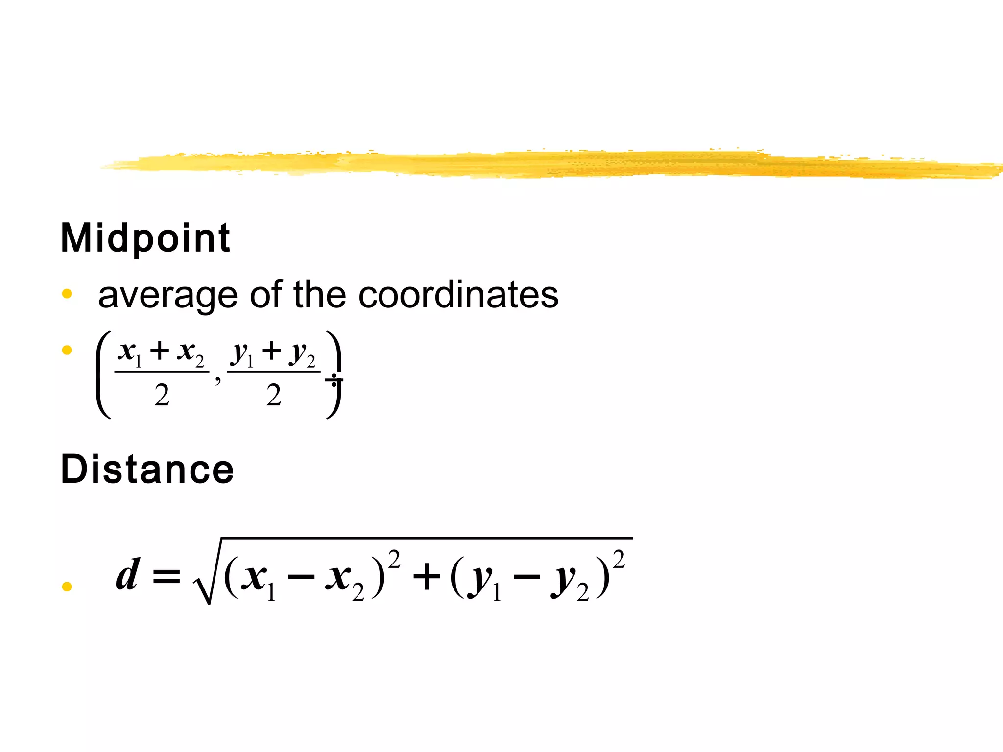 Midpoint 
• average of the coordinates 
• 
æ x + x y + y ö 
çè ø¸ 
Distance 
• 
1 2 , 1 2 
2 2 
1 2 1 2 d = (x - x ) + ( y - y ) 
2 2 
 