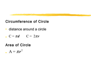 Circumference of Circle 
• distance around a circle 
• 
C = p d C = 2p r 
Area of Circle 
• 
A = p r2 
 