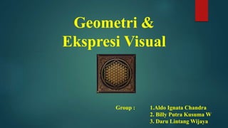 Geometri &
Ekspresi Visual
Group : 1.Aldo Ignata Chandra
2. Billy Putra Kusuma W
3. Daru Lintang Wijaya
 