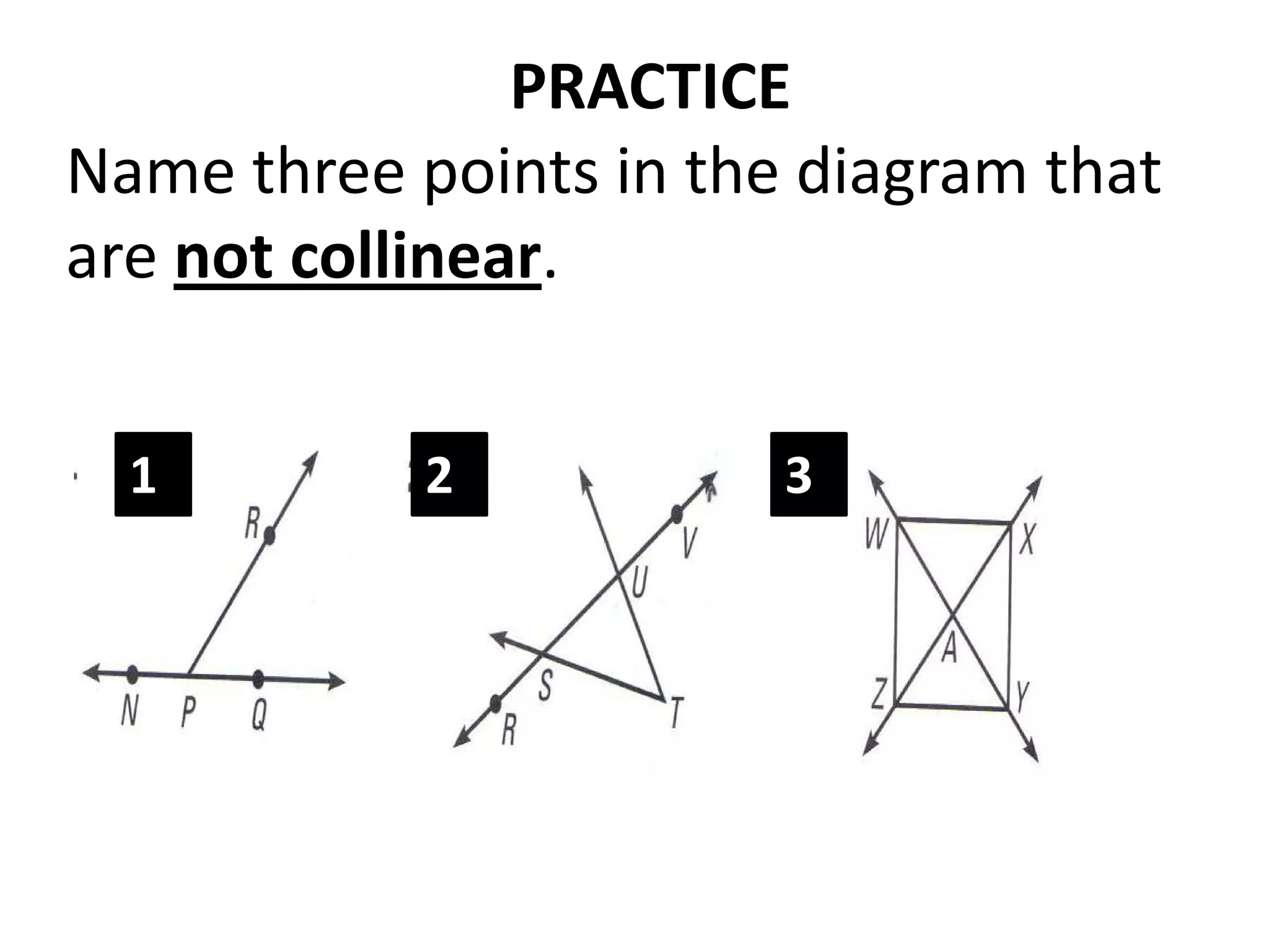 PRACTICE
Name three points in the diagram that
are not collinear.


  1         2           3
 